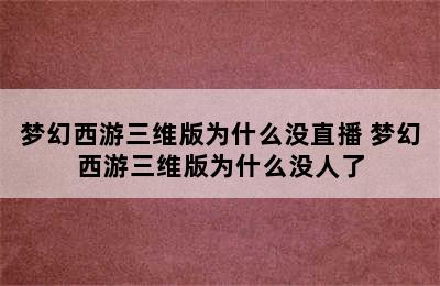 梦幻西游三维版为什么没直播 梦幻西游三维版为什么没人了